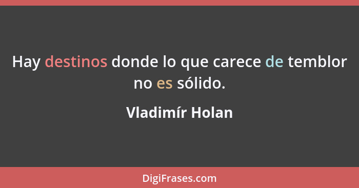 Hay destinos donde lo que carece de temblor no es sólido.... - Vladimír Holan