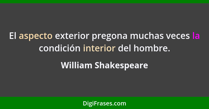 El aspecto exterior pregona muchas veces la condición interior del hombre.... - William Shakespeare