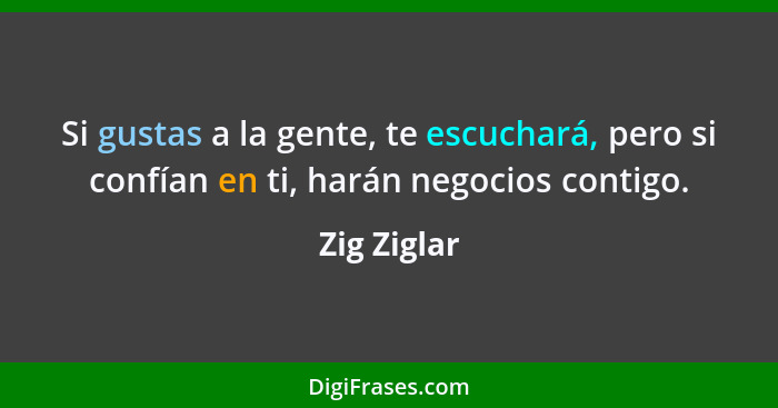 Si gustas a la gente, te escuchará, pero si confían en ti, harán negocios contigo.... - Zig Ziglar