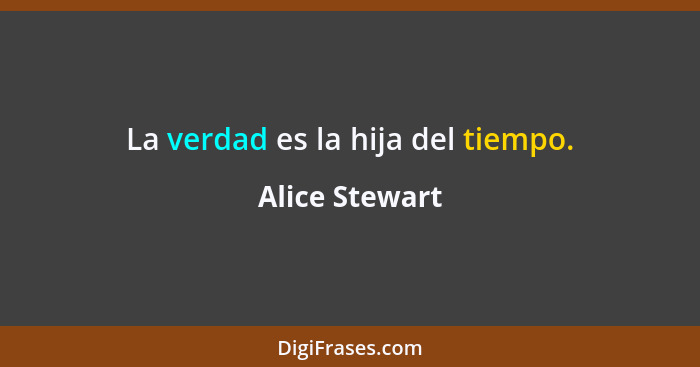 La verdad es la hija del tiempo.... - Alice Stewart