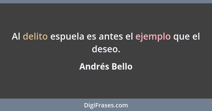 Al delito espuela es antes el ejemplo que el deseo.... - Andrés Bello