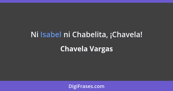 Ni Isabel ni Chabelita, ¡Chavela!... - Chavela Vargas