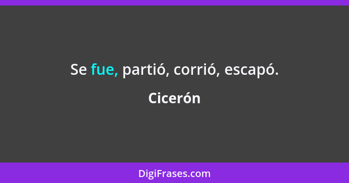 Se fue, partió, corrió, escapó.... - Cicerón