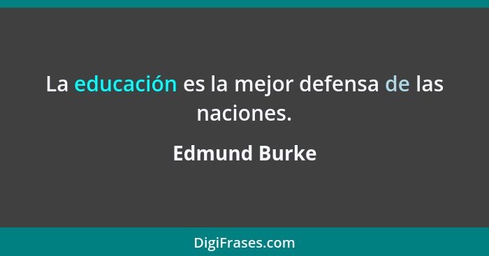 La educación es la mejor defensa de las naciones.... - Edmund Burke