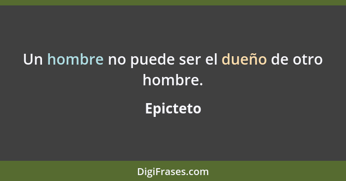 Un hombre no puede ser el dueño de otro hombre.... - Epicteto