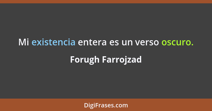 Mi existencia entera es un verso oscuro.... - Forugh Farrojzad