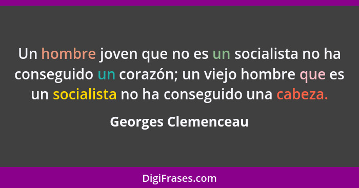 Un hombre joven que no es un socialista no ha conseguido un corazón; un viejo hombre que es un socialista no ha conseguido una ca... - Georges Clemenceau