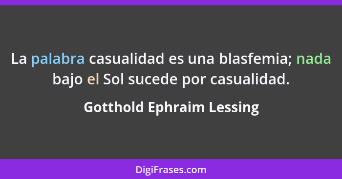 La palabra casualidad es una blasfemia; nada bajo el Sol sucede por casualidad.... - Gotthold Ephraim Lessing