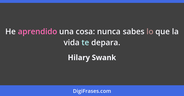 He aprendido una cosa: nunca sabes lo que la vida te depara.... - Hilary Swank