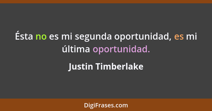 Ésta no es mi segunda oportunidad, es mi última oportunidad.... - Justin Timberlake