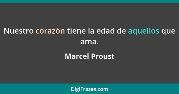 Nuestro corazón tiene la edad de aquellos que ama.... - Marcel Proust