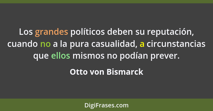 Los grandes políticos deben su reputación, cuando no a la pura casualidad, a circunstancias que ellos mismos no podían prever.... - Otto von Bismarck