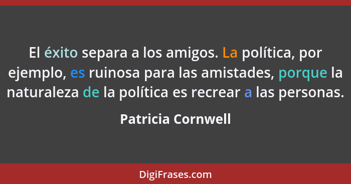 El éxito separa a los amigos. La política, por ejemplo, es ruinosa para las amistades, porque la naturaleza de la política es recr... - Patricia Cornwell