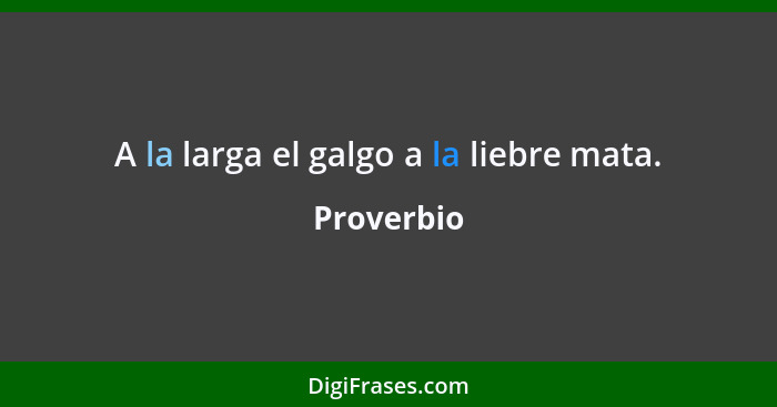 A la larga el galgo a la liebre mata.... - Proverbio