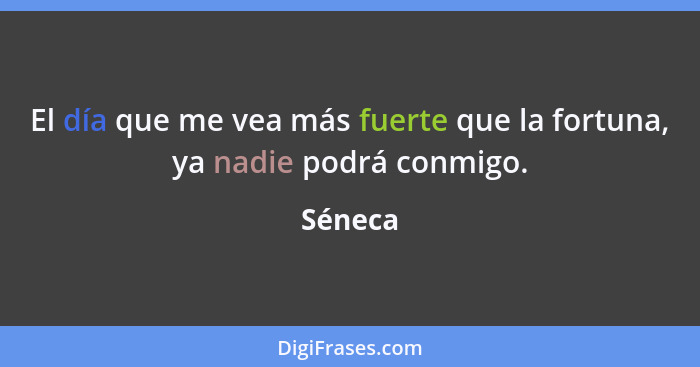 El día que me vea más fuerte que la fortuna, ya nadie podrá conmigo.... - Séneca