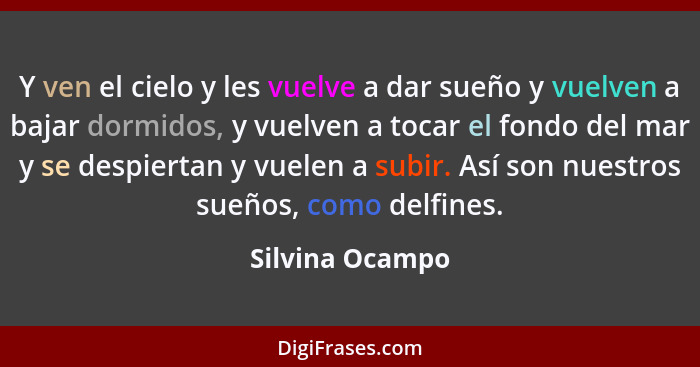 Y ven el cielo y les vuelve a dar sueño y vuelven a bajar dormidos, y vuelven a tocar el fondo del mar y se despiertan y vuelen a sub... - Silvina Ocampo