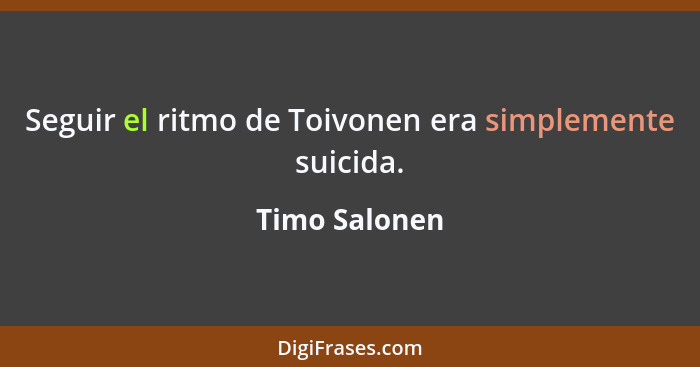 Seguir el ritmo de Toivonen era simplemente suicida.... - Timo Salonen
