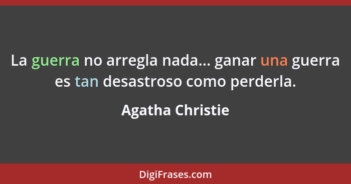 La guerra no arregla nada... ganar una guerra es tan desastroso como perderla.... - Agatha Christie