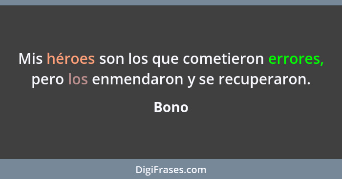 Mis héroes son los que cometieron errores, pero los enmendaron y se recuperaron.... - Bono