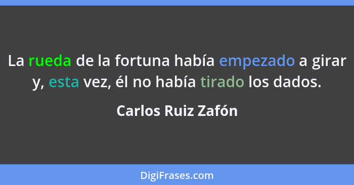 La rueda de la fortuna había empezado a girar y, esta vez, él no había tirado los dados.... - Carlos Ruiz Zafón