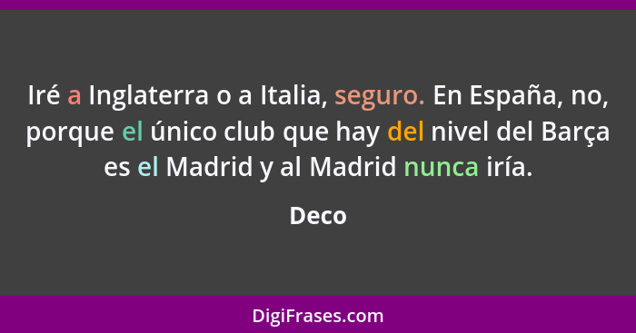 Iré a Inglaterra o a Italia, seguro. En España, no, porque el único club que hay del nivel del Barça es el Madrid y al Madrid nunca iría.... - Deco