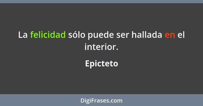 La felicidad sólo puede ser hallada en el interior.... - Epicteto