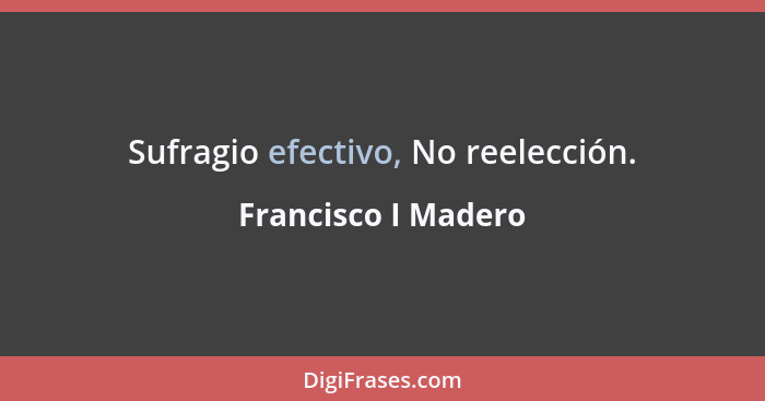 Sufragio efectivo, No reelección.... - Francisco I Madero