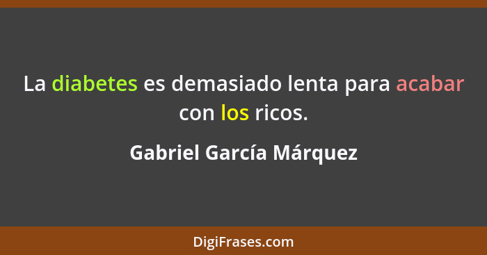 La diabetes es demasiado lenta para acabar con los ricos.... - Gabriel García Márquez
