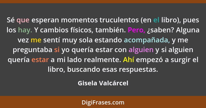 Sé que esperan momentos truculentos (en el libro), pues los hay. Y cambios físicos, también. Pero, ¿saben? Alguna vez me sentí muy... - Gisela Valcárcel