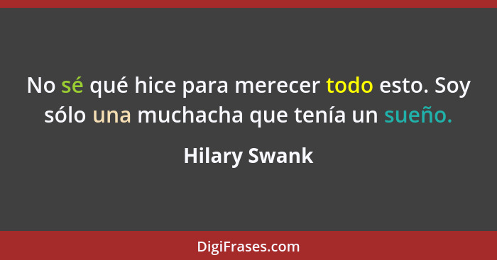 No sé qué hice para merecer todo esto. Soy sólo una muchacha que tenía un sueño.... - Hilary Swank