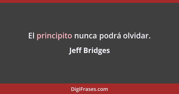 El principito nunca podrá olvidar.... - Jeff Bridges