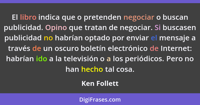 El libro indica que o pretenden negociar o buscan publicidad. Opino que tratan de negociar. Si buscasen publicidad no habrían optado por... - Ken Follett