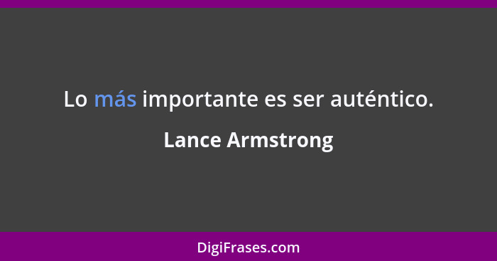 Lo más importante es ser auténtico.... - Lance Armstrong