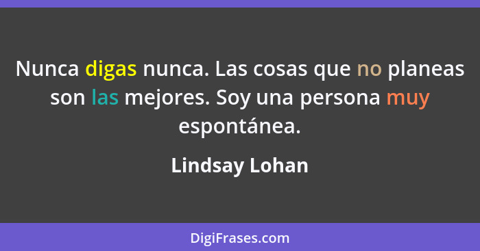 Nunca digas nunca. Las cosas que no planeas son las mejores. Soy una persona muy espontánea.... - Lindsay Lohan