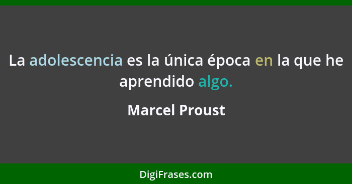 La adolescencia es la única época en la que he aprendido algo.... - Marcel Proust