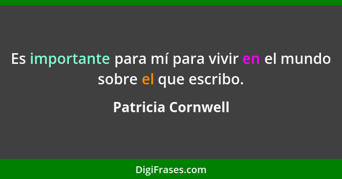 Es importante para mí para vivir en el mundo sobre el que escribo.... - Patricia Cornwell