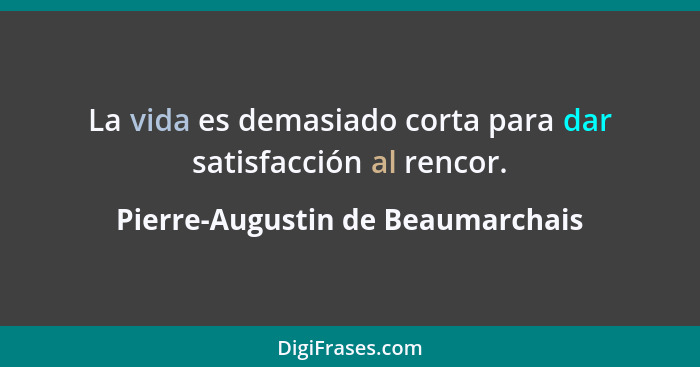 La vida es demasiado corta para dar satisfacción al rencor.... - Pierre-Augustin de Beaumarchais