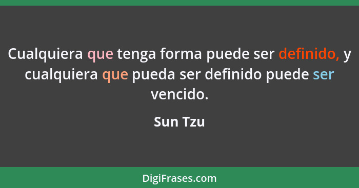 Cualquiera que tenga forma puede ser definido, y cualquiera que pueda ser definido puede ser vencido.... - Sun Tzu