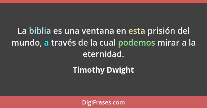 La biblia es una ventana en esta prisión del mundo, a través de la cual podemos mirar a la eternidad.... - Timothy Dwight