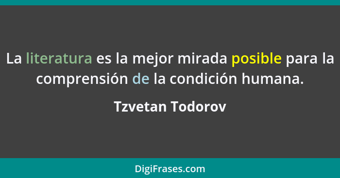 La literatura es la mejor mirada posible para la comprensión de la condición humana.... - Tzvetan Todorov