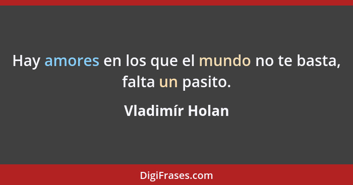 Hay amores en los que el mundo no te basta, falta un pasito.... - Vladimír Holan