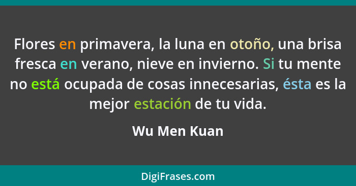 Flores en primavera, la luna en otoño, una brisa fresca en verano, nieve en invierno. Si tu mente no está ocupada de cosas innecesarias,... - Wu Men Kuan