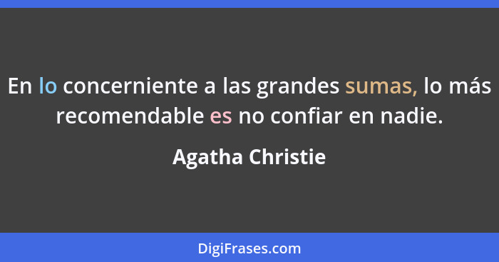 En lo concerniente a las grandes sumas, lo más recomendable es no confiar en nadie.... - Agatha Christie
