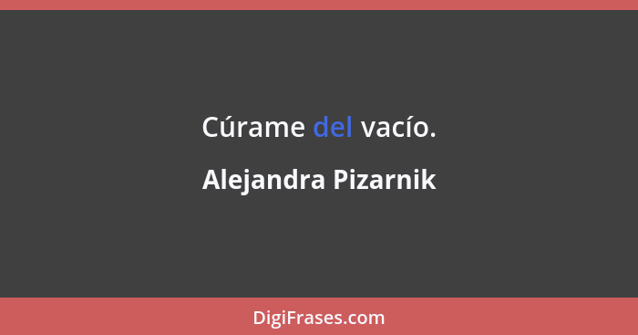 Cúrame del vacío.... - Alejandra Pizarnik