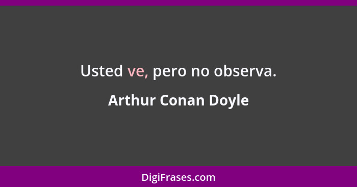 Usted ve, pero no observa.... - Arthur Conan Doyle