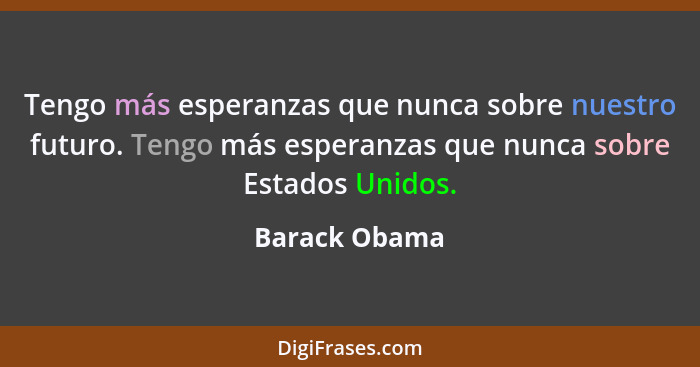 Tengo más esperanzas que nunca sobre nuestro futuro. Tengo más esperanzas que nunca sobre Estados Unidos.... - Barack Obama