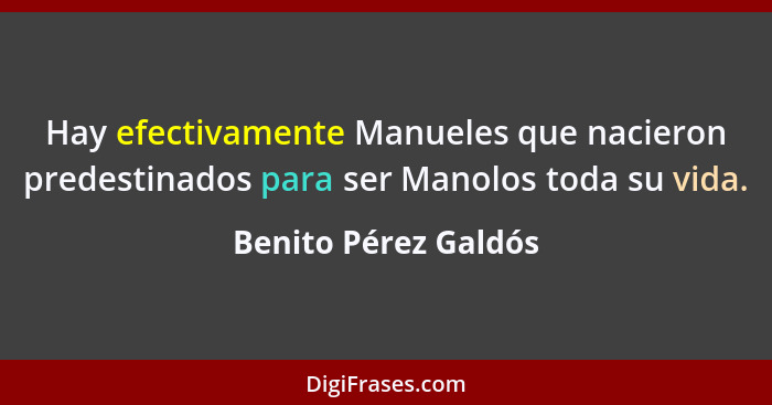 Hay efectivamente Manueles que nacieron predestinados para ser Manolos toda su vida.... - Benito Pérez Galdós