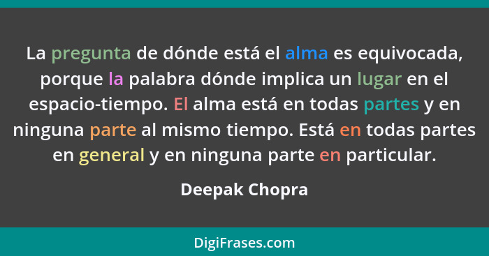 La pregunta de dónde está el alma es equivocada, porque la palabra dónde implica un lugar en el espacio-tiempo. El alma está en todas... - Deepak Chopra