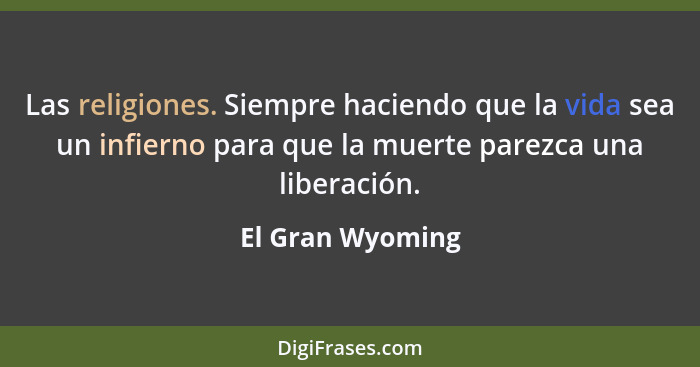 Las religiones. Siempre haciendo que la vida sea un infierno para que la muerte parezca una liberación.... - El Gran Wyoming