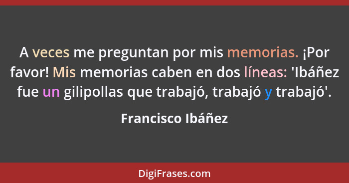 A veces me preguntan por mis memorias. ¡Por favor! Mis memorias caben en dos líneas: 'Ibáñez fue un gilipollas que trabajó, trabajó... - Francisco Ibáñez